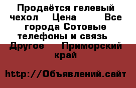 Продаётся гелевый чехол  › Цена ­ 55 - Все города Сотовые телефоны и связь » Другое   . Приморский край